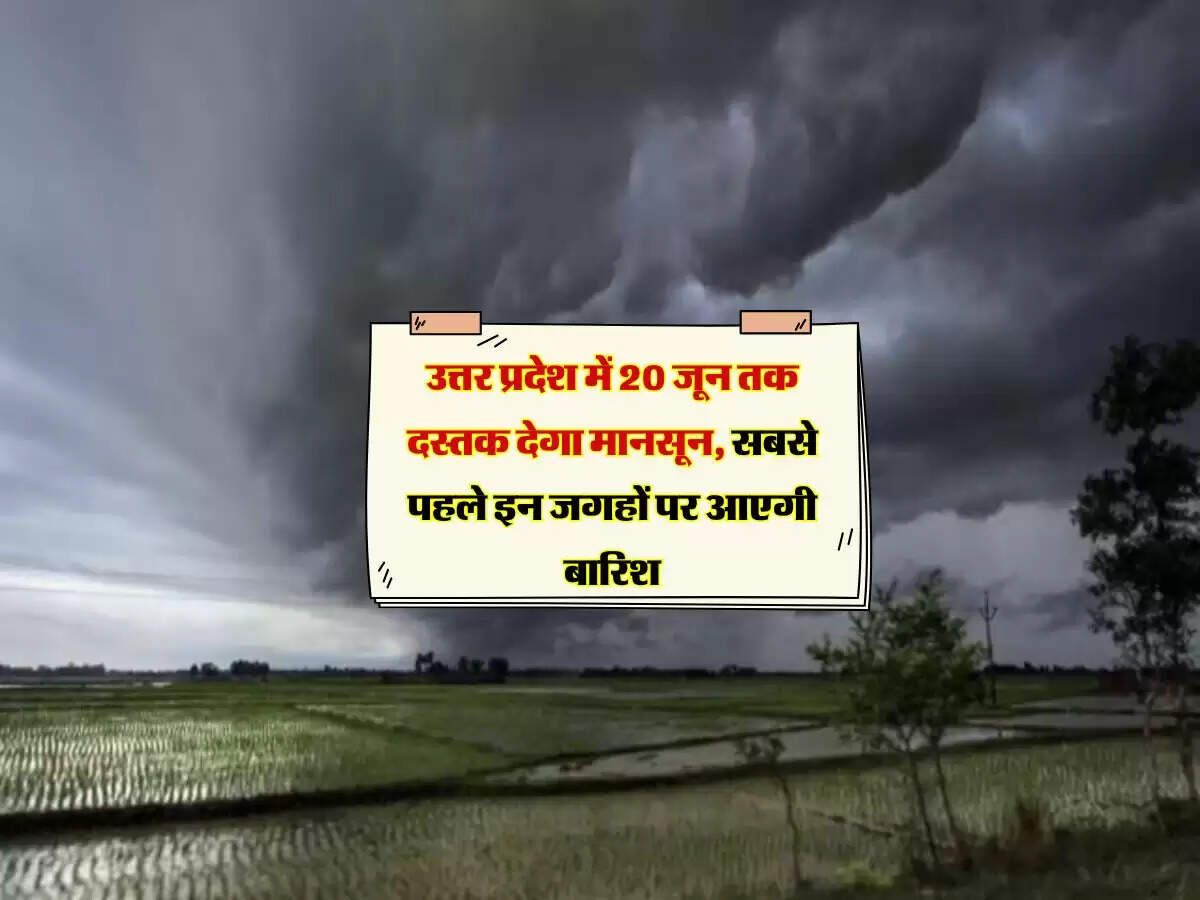 उत्तर प्रदेश में 20 जून तक दस्तक देगा मानसून, सबसे पहले इन जगहों पर आएगी बारिश