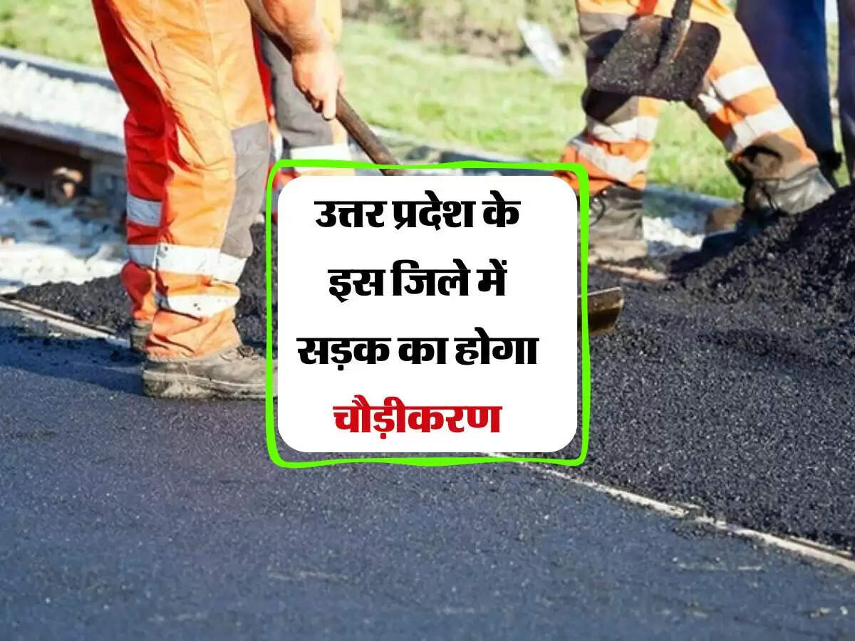 उत्तर प्रदेश के इस जिले में सड़क का होगा चौड़ीकरण, 15 जुलाई तक मांगी गई आपत्तियां