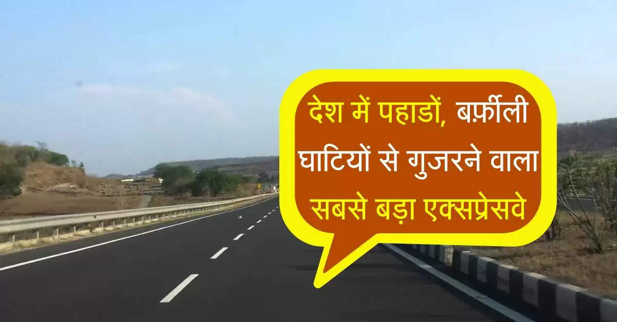 देश में पहाडों, बर्फ़ीली घाटियों और समतल मैदानों से गुजरने वाला सबसे बड़ा एक्सप्रेसवे
