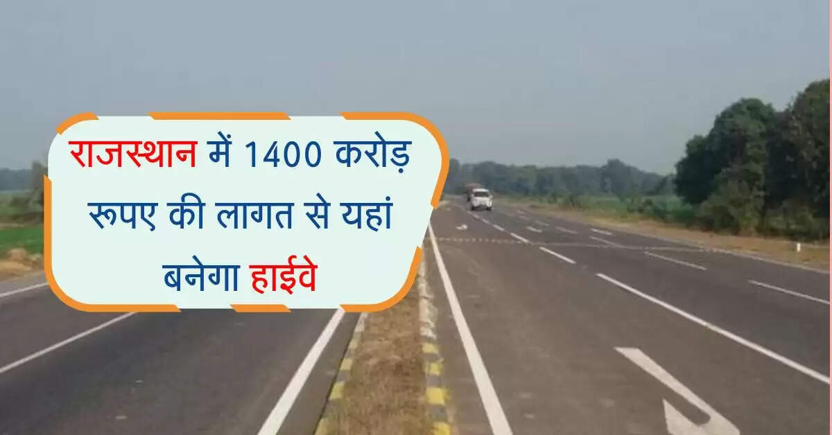 राजस्थान में 1400 करोड़ रूपए की लागत से यहां बनेगा हाईवे, दिल्ली तक सफर होगा शानदार