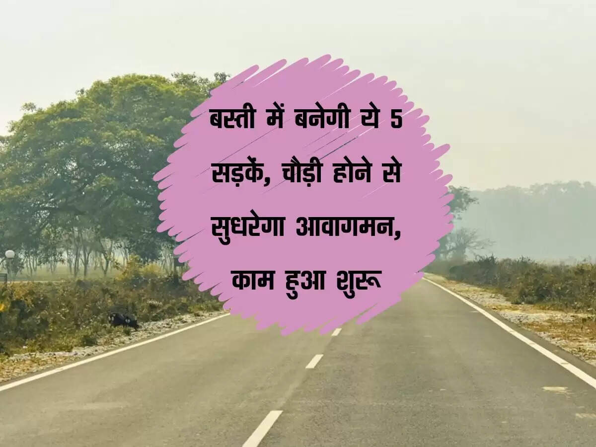 UP: बस्ती में बनेगी ये 5 सड़कें, चौड़ी होने से सुधरेगा आवागमन, काम हुआ शुरू