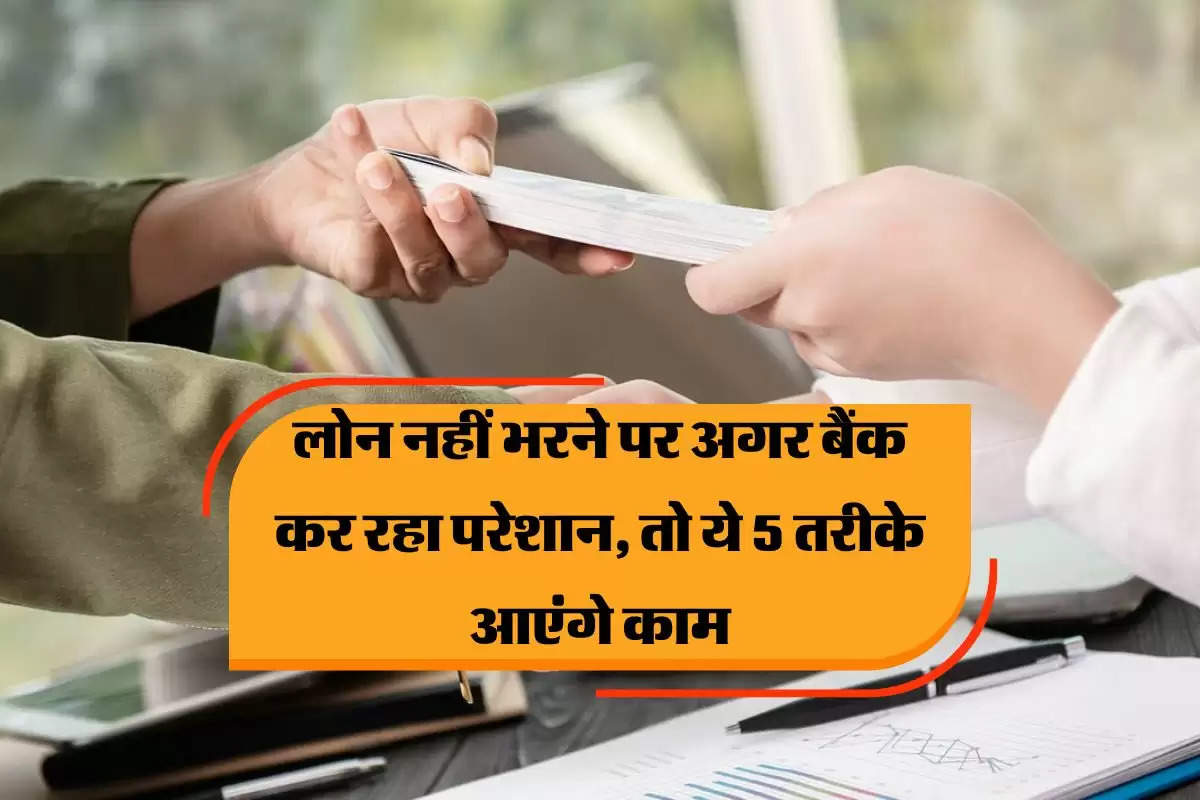 : लोन नहीं भरने पर अगर बैंक कर रहा परेशान, तो ये 5 तरीके आएंगे काम