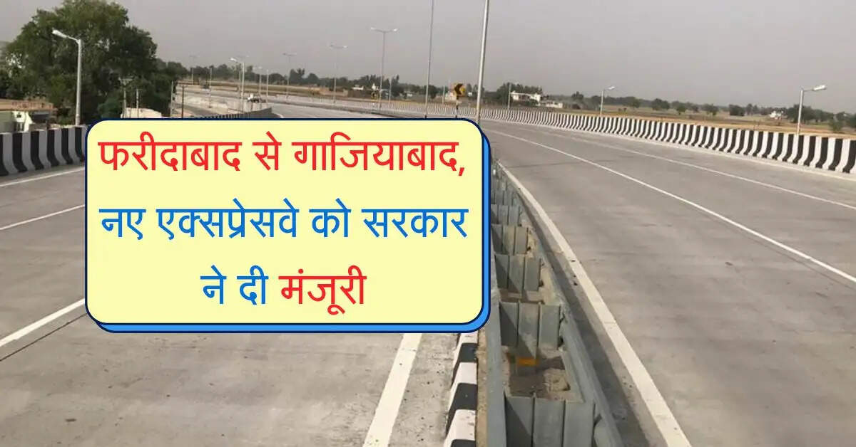 NCR: 30 मिनट में नाप लेंगे फरीदाबाद से गाजियाबाद, नए एक्सप्रेसवे को सरकार ने दी मंजूरी