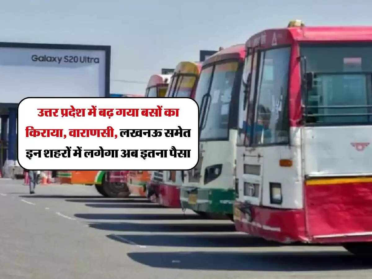 उत्तर प्रदेश में बढ़ गया बसों का किराया, वाराणसी, लखनऊ समेत इन शहरों में लगेगा अब इतना पैसा
