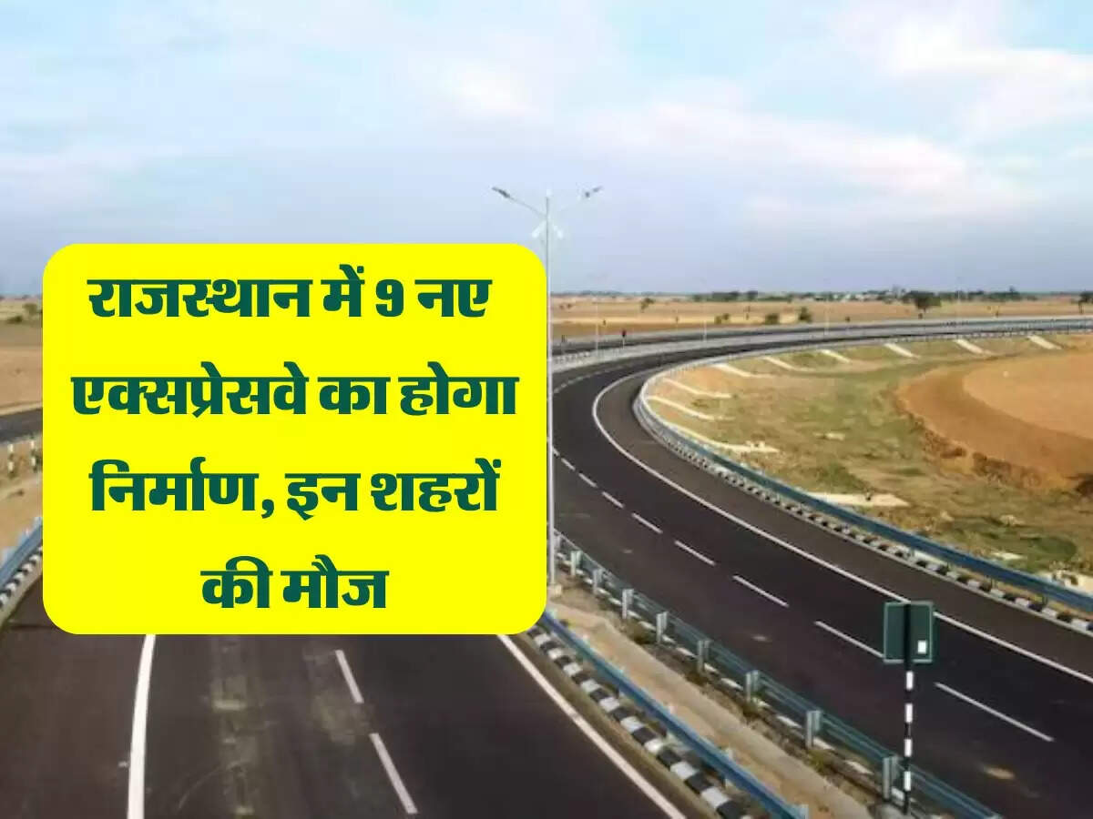 राजस्थान में 9 नए ग्रीन फिल्ड एक्सप्रेसवे का होगा निर्माण, 30 करोड़ से बनेगी डीपीआर, इन शहरों की मौज