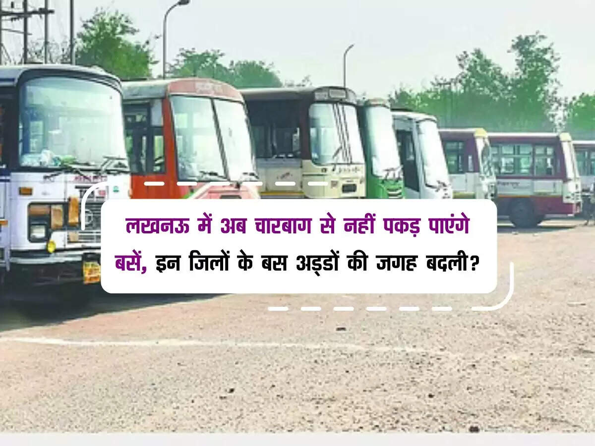लखनऊ में अब चारबाग से नहीं पकड़ पाएंगे बसें, इन जिलों के बस अड्डों की जगह बदली?