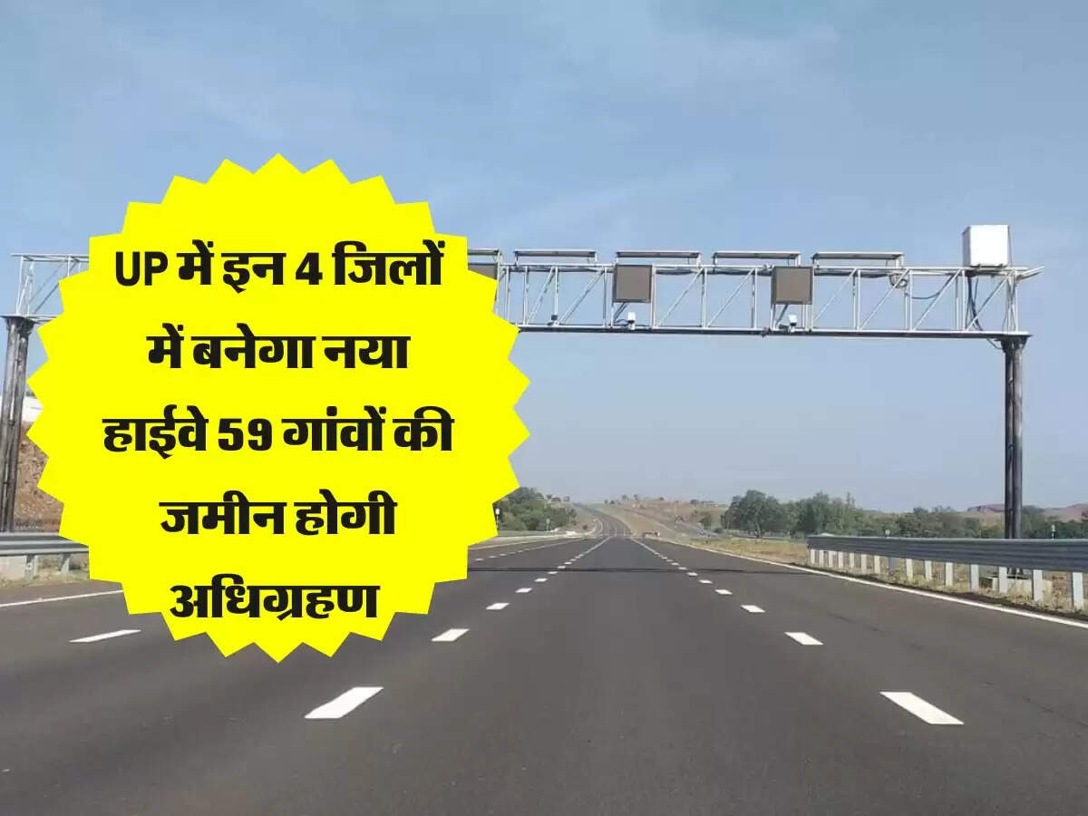 उत्तर प्रदेश में इन 4 जिलों की मौज, 59 गांवों की जमीन अधिग्रहण कर बनेगा नया फोरलेन हाईवे