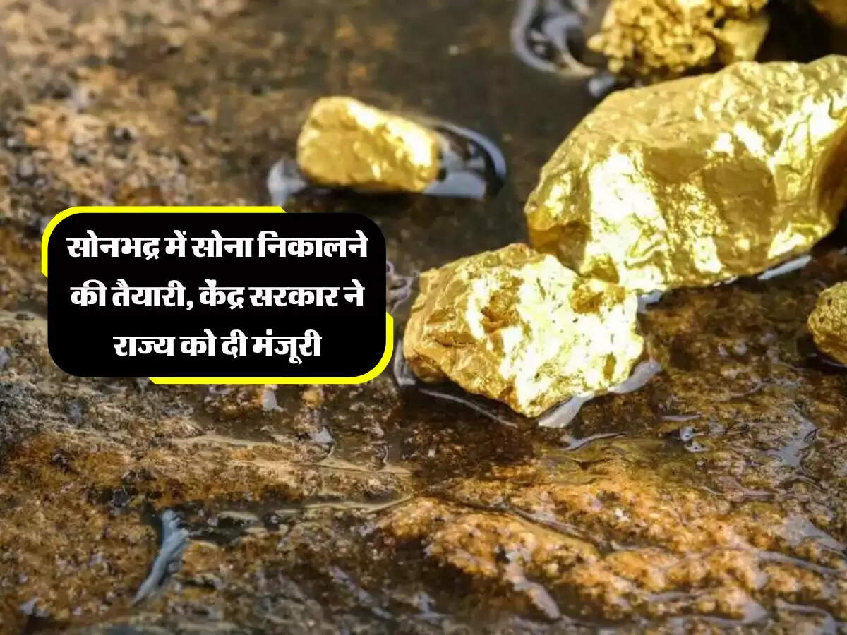 सोनभद्र में सोना निकालने की तैयारी, केंद्र सरकार ने राज्य को दी मंजूरी