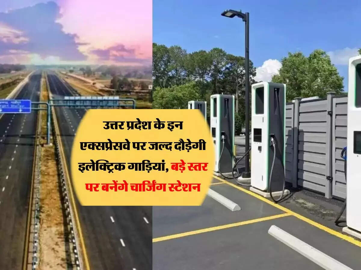 उत्तर प्रदेश के इन एक्सप्रेसवे पर जल्द दौड़ेगी इलेक्ट्रिक गाड़ियां, बड़े स्तर पर बनेंगे चार्जिंग स्टेशन