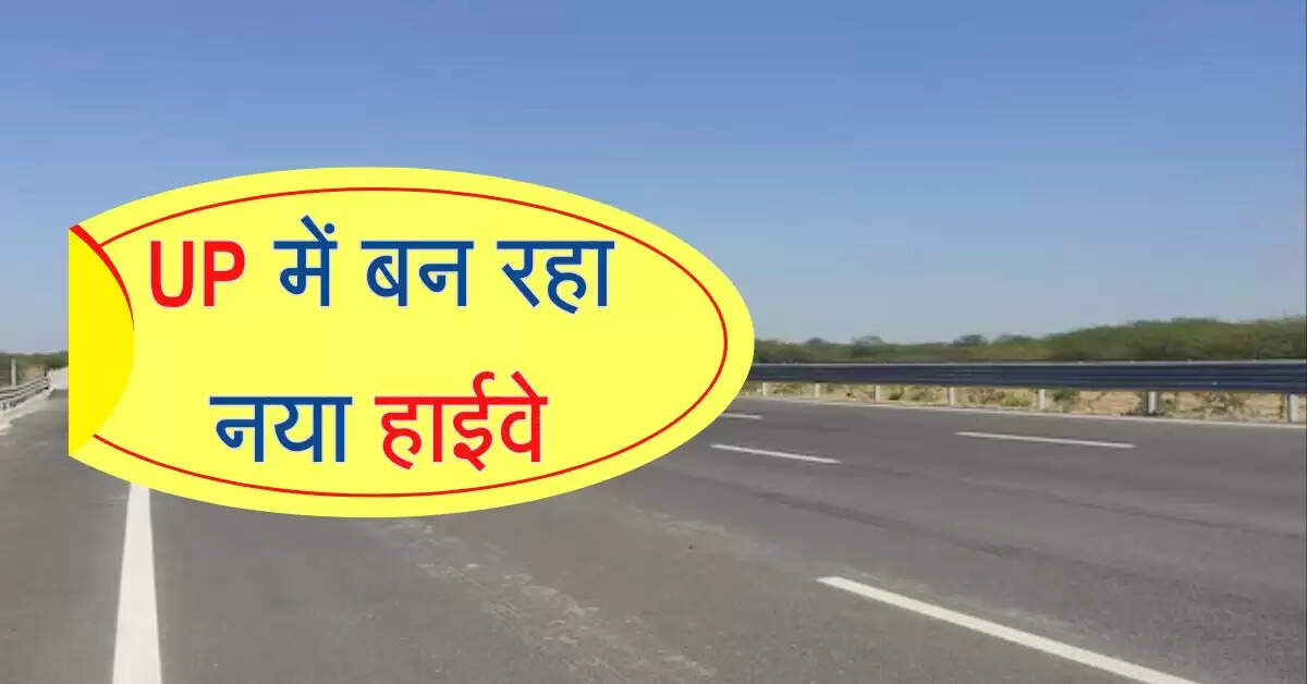 UP में बन रहा नया हाईवे, 2 राज्यों की राजधानियों को करेगा सीधा कनेक्ट