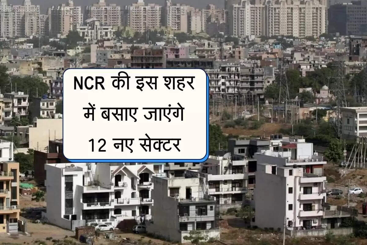 NCR की इस शहर में बसाए जाएंगे 12 नए सेक्टर, इन 18 गांव से ली जाएगी जमीन