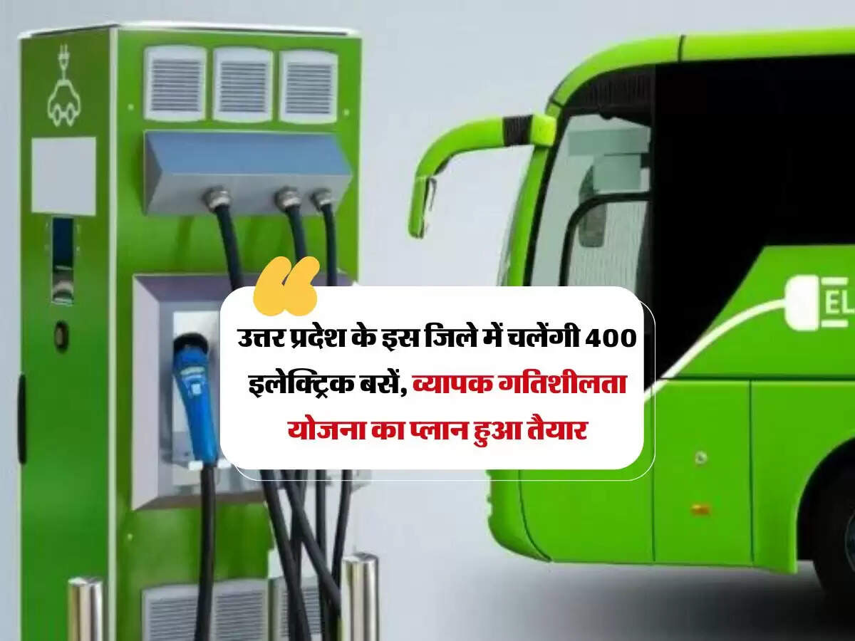 उत्तर प्रदेश के इस जिले में चलेंगी 400 इलेक्ट्रिक बसें, व्यापक गतिशीलता योजना का प्लान हुआ तैयार