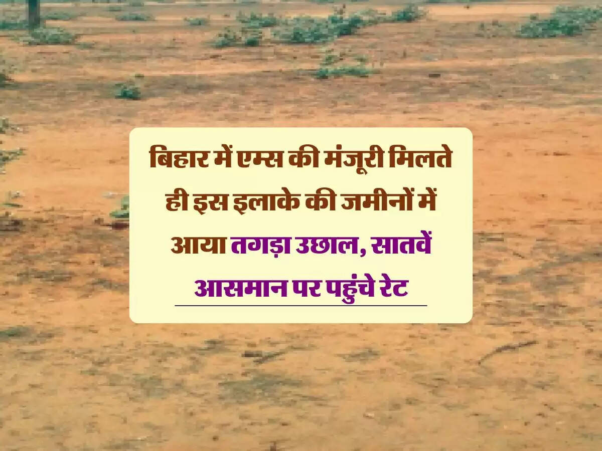 बिहार में एम्स की मंजूरी मिलते ही इस इलाके की जमीनों में आया तगड़ा उछाल, सातवें आसमान&nbsp;पर&nbsp;पहुंचे&nbsp;रेट