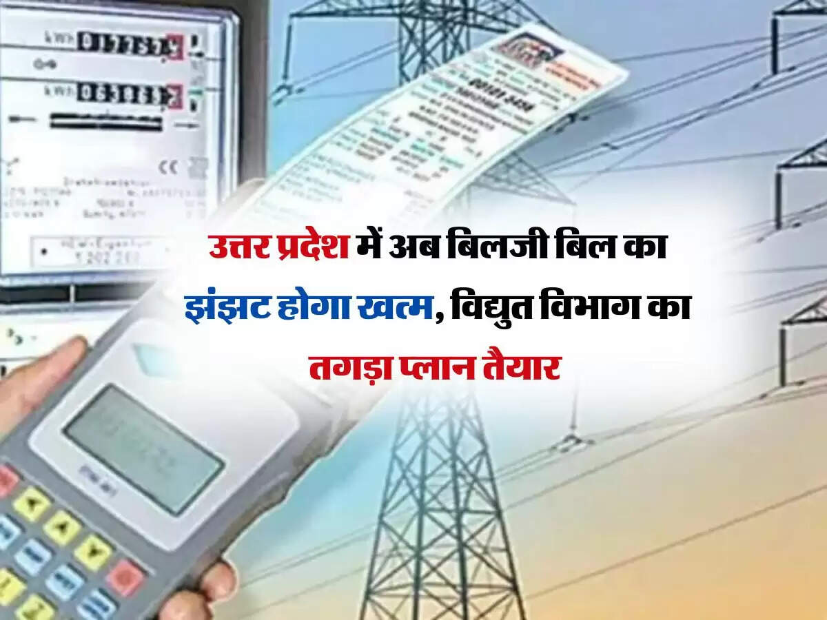 उत्तर प्रदेश में अब बिलजी बिल का झंझट होगा खत्म, विद्युत विभाग का तगड़ा प्लान तैयार