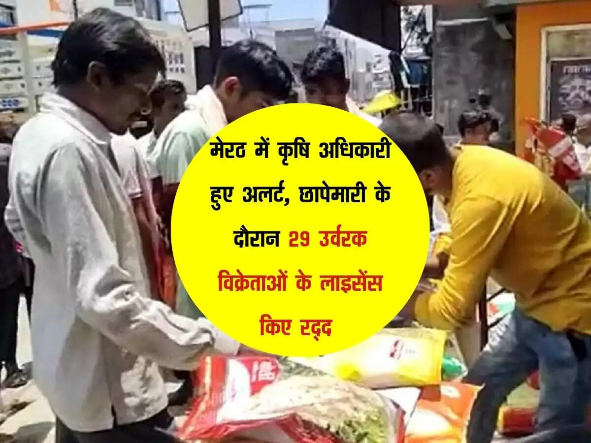 मेरठ में कृषि अधिकारी हुए अलर्ट, छापेमारी के दौरान 29 उर्वरक विक्रेताओंलाइसेंस किए रद्द