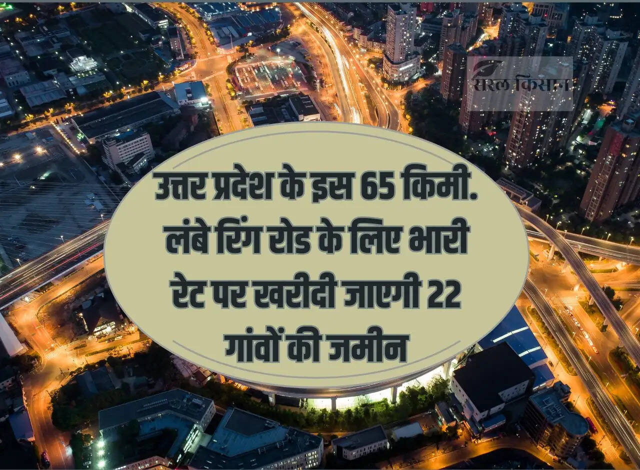 This 65 km of Uttar Pradesh. Land of 22 villages will be purchased at huge rates for long ring road