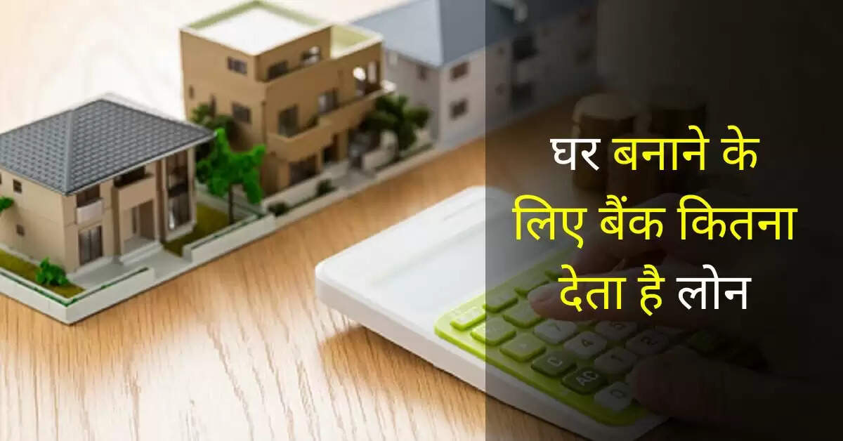Construction Home Loan : घर बनाने के लिए बैंक कितना देता है लोन, पढ़िए किसके खाते में मिलेगा पैसा