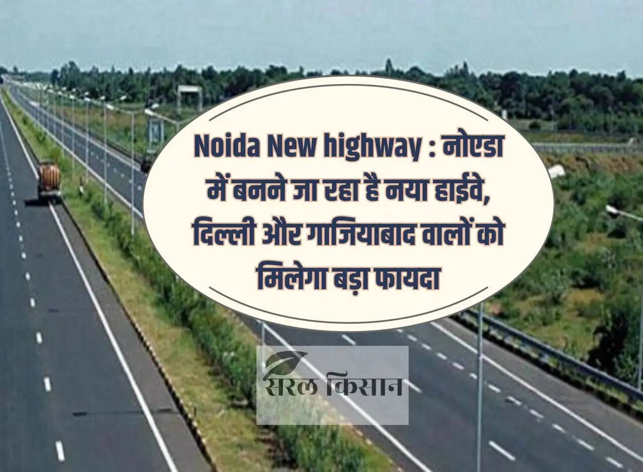 Noida New Highway: New highway is going to be built in Noida, people of Delhi and Ghaziabad will get big benefits.