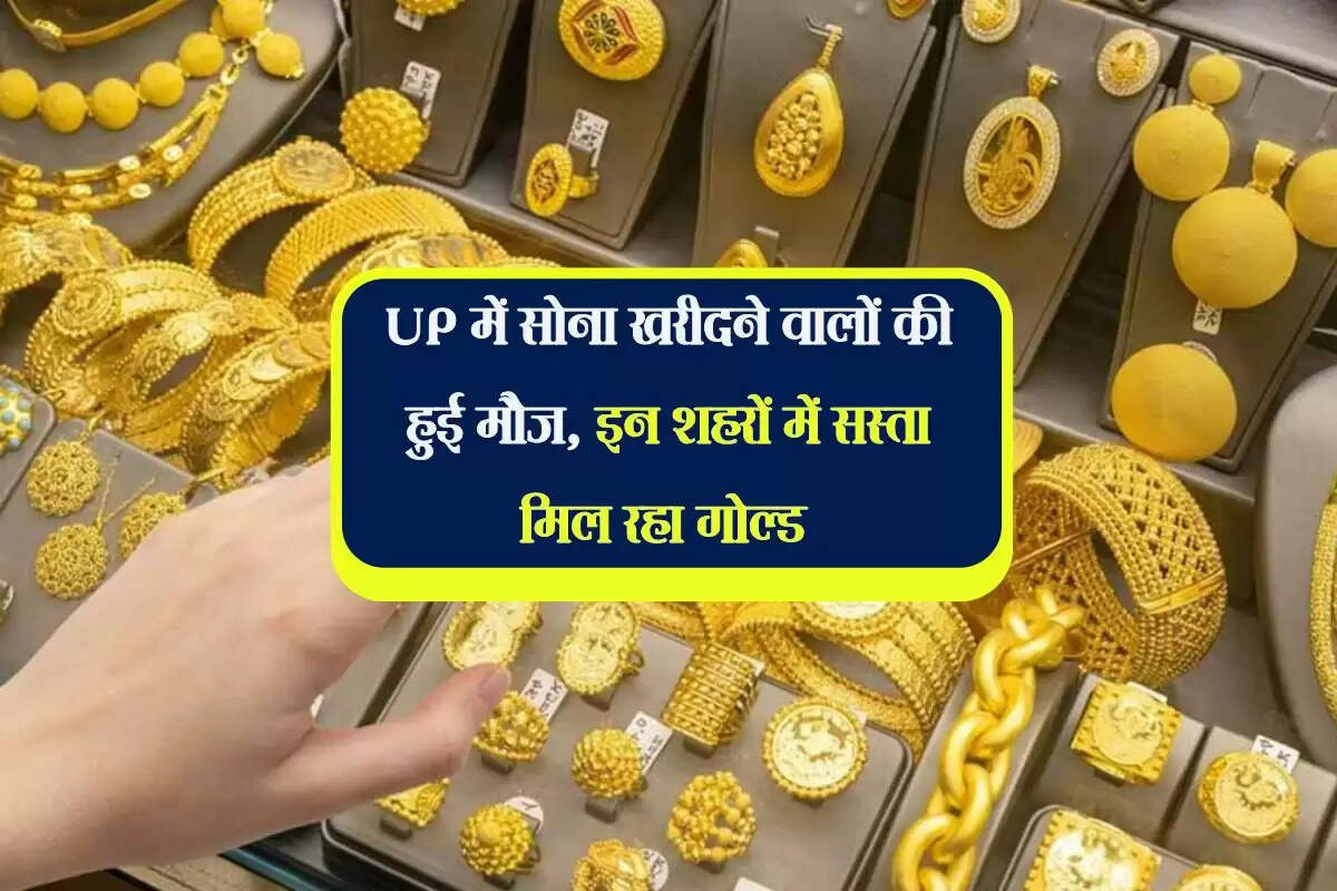 UP में सोना खरीदने वालों की हुई मौज, इन शहरों में सस्ता मिल रहा गोल्ड