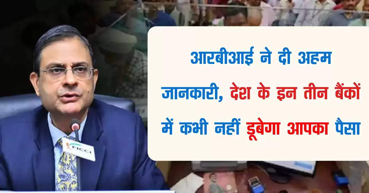 आरबीआई ने दी अहम जानकारी, देश के इन तीन बैंकों में कभी नहीं डूबेगा आपका पैसा