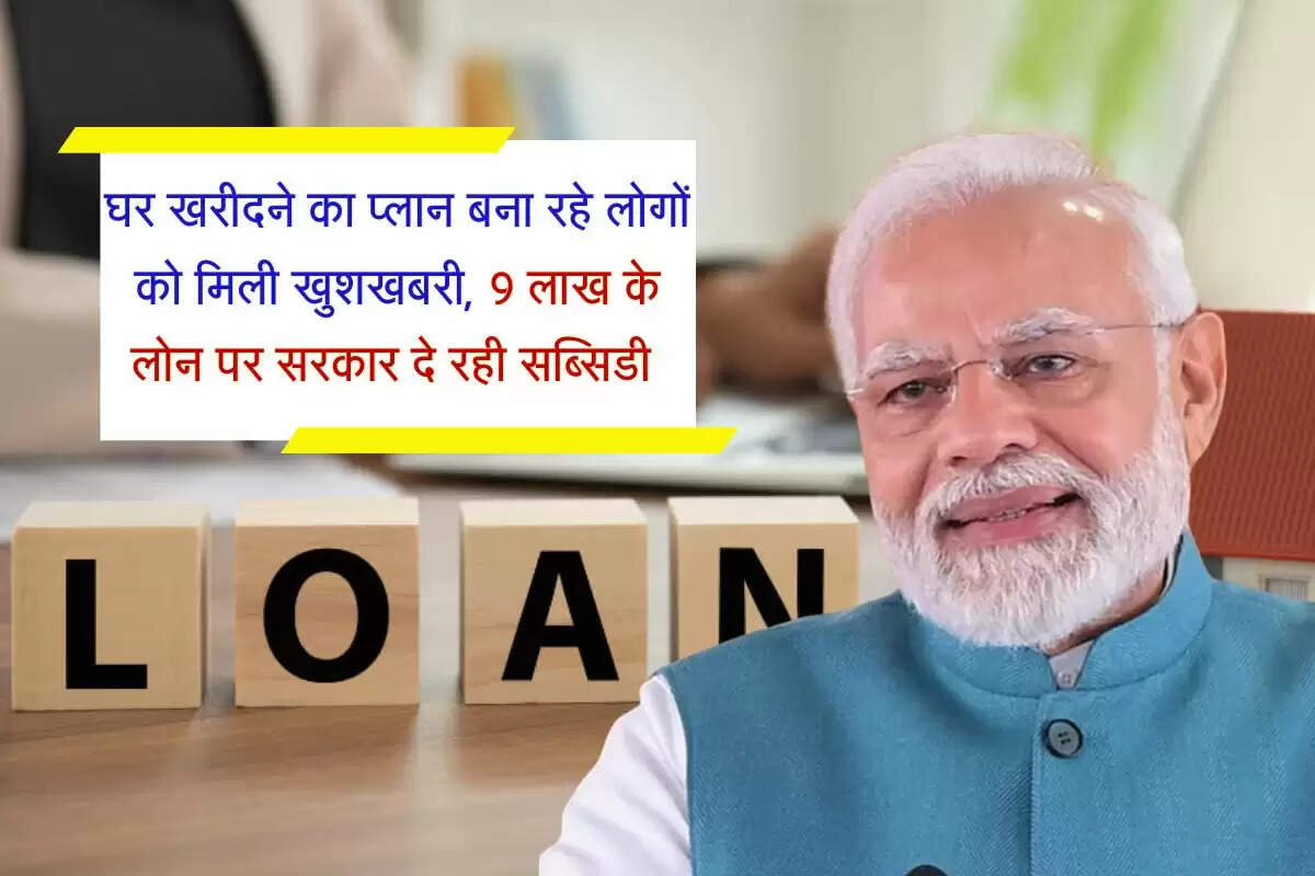 Home Loan Subsidy : घर खरीदने का प्लान बना रहे लोगों को मिली खुशखबरी, 9 लाख के लोन पर सरकार दे रही सब्सिडी