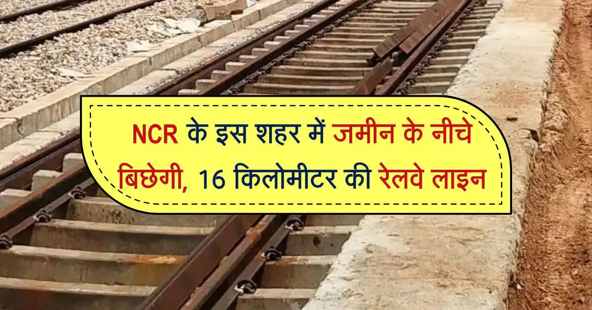 NCR के इस शहर में जमीन के नीचे 16 किलोमीटर की रेलवे लाइन बिछाने की तैयारी
