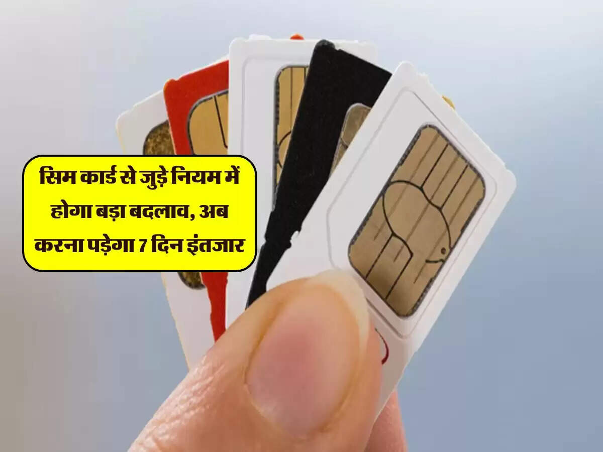 सिम कार्ड से जुड़े नियम में होगा बड़ा बदलाव, अब करना पड़ेगा 7 दिन इंतजार