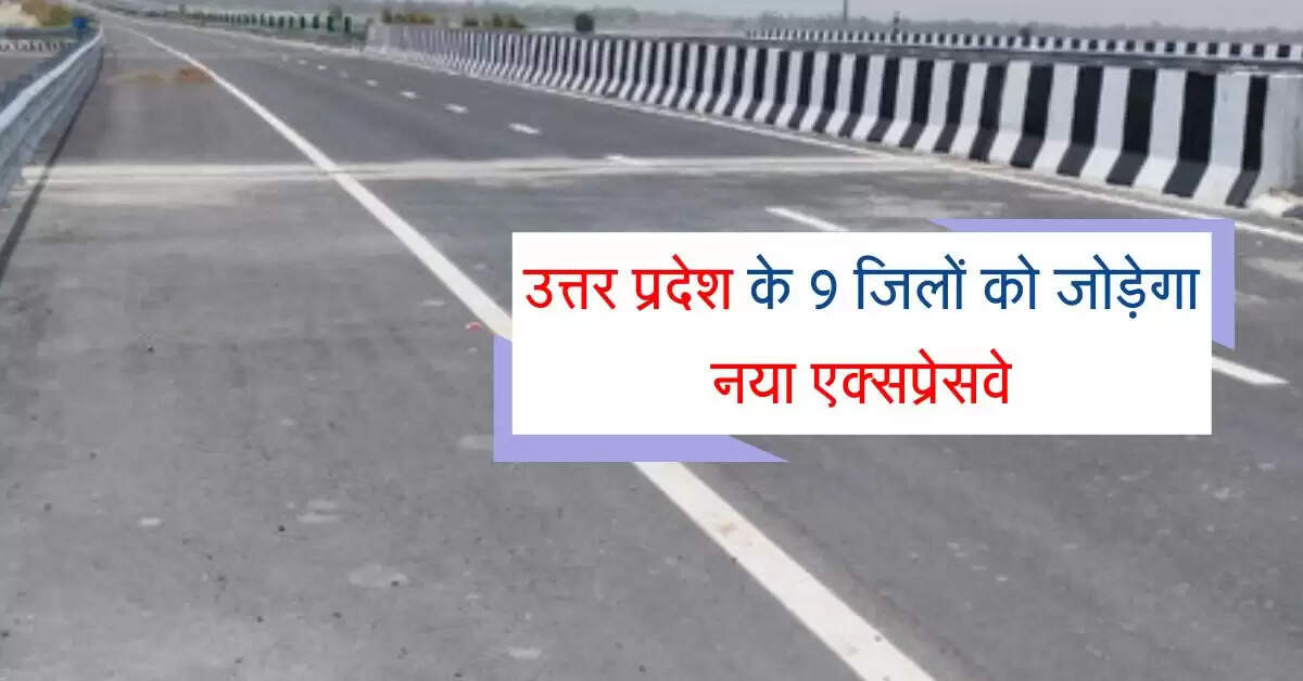उत्तर प्रदेश के 9 जिलों को जोड़ेगा नया एक्सप्रेसवे, सफर में 2 घंटे की होगी बचत