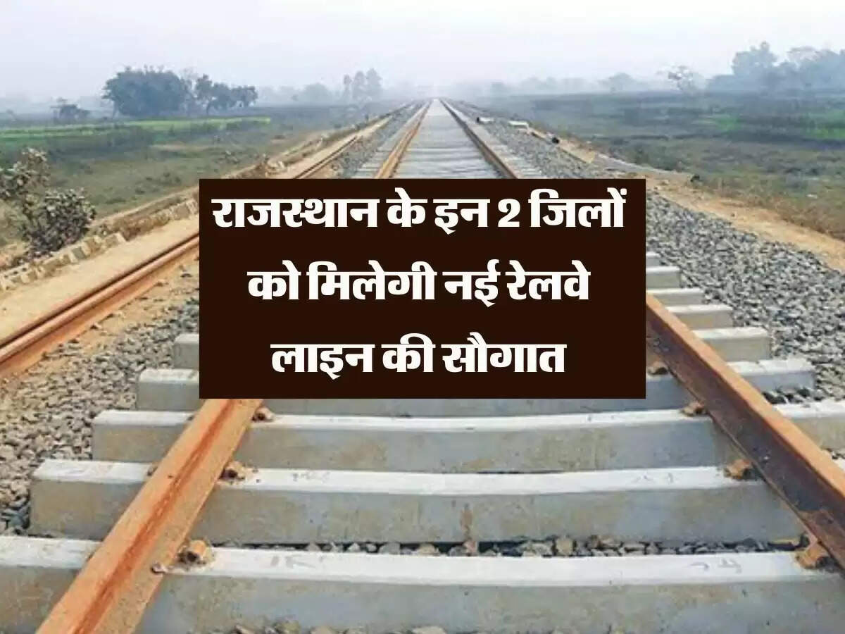 राजस्थान के इन 2 जिलों को मिलेगी नई रेलवे लाइन की सौगात, जल्द ही आएगी ख़ुशखबरी