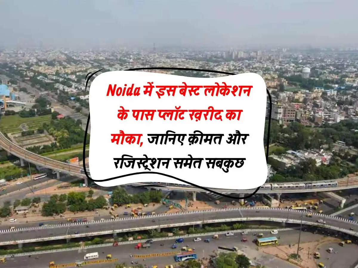 Noida में इस बेस्ट लोकेशन के पास प्लॉट ख़रीद का मौका, जानिए क़ीमत और रजिस्ट्रेशन समेत सबकुछ