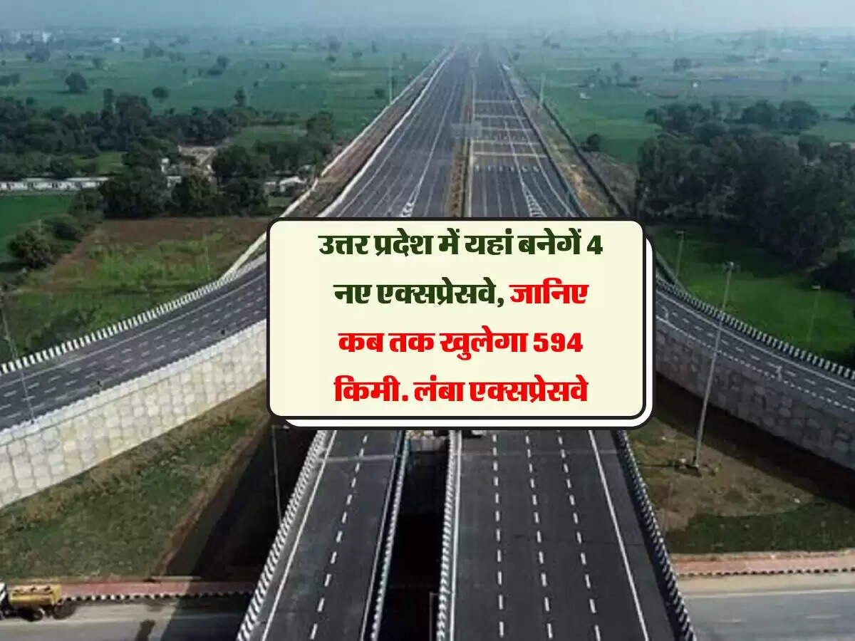 उत्तर प्रदेश में यहां बनेगें 4 नए एक्सप्रेसवे, जानिए कब तक खुलेगा 594 किमी. लंबा एक्सप्रेसवे