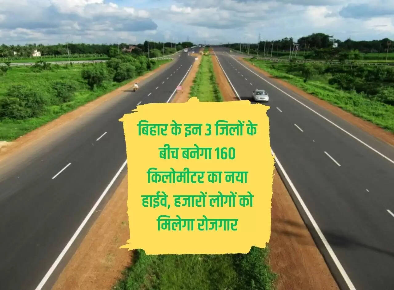 A new 160 kilometer highway will be built between these 3 districts of Bihar, thousands of people will get employment