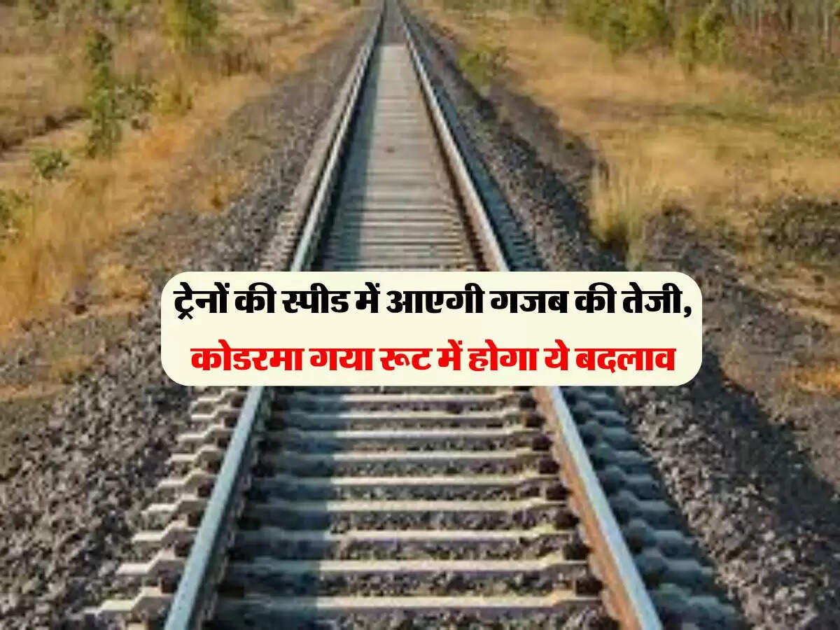 ट्रेनों की स्पीड में आएगी गजब की तेजी, कोडरमा गया रूट में होगा ये बदलाव