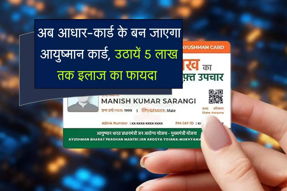 अब आधार-कार्ड के बन जाएगा आयुष्मान कार्ड, उठायें 5 लाख तक इलाज का फायदा
