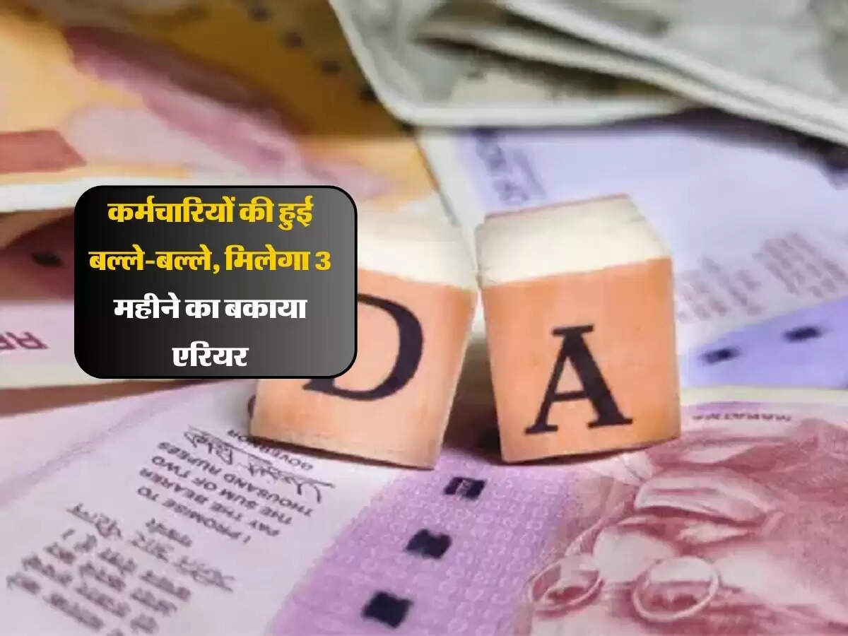 कर्मचारियों की हुई बल्ले-बल्ले, मिलेगा 3 महीने का बकाया एरियर
