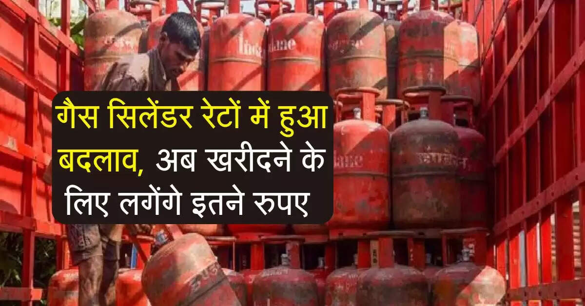 LPG price : गैस सिलेंडर रेटों में हुआ बदलाव, अब खरीदने के लिए लगेंगे इतने रुपए