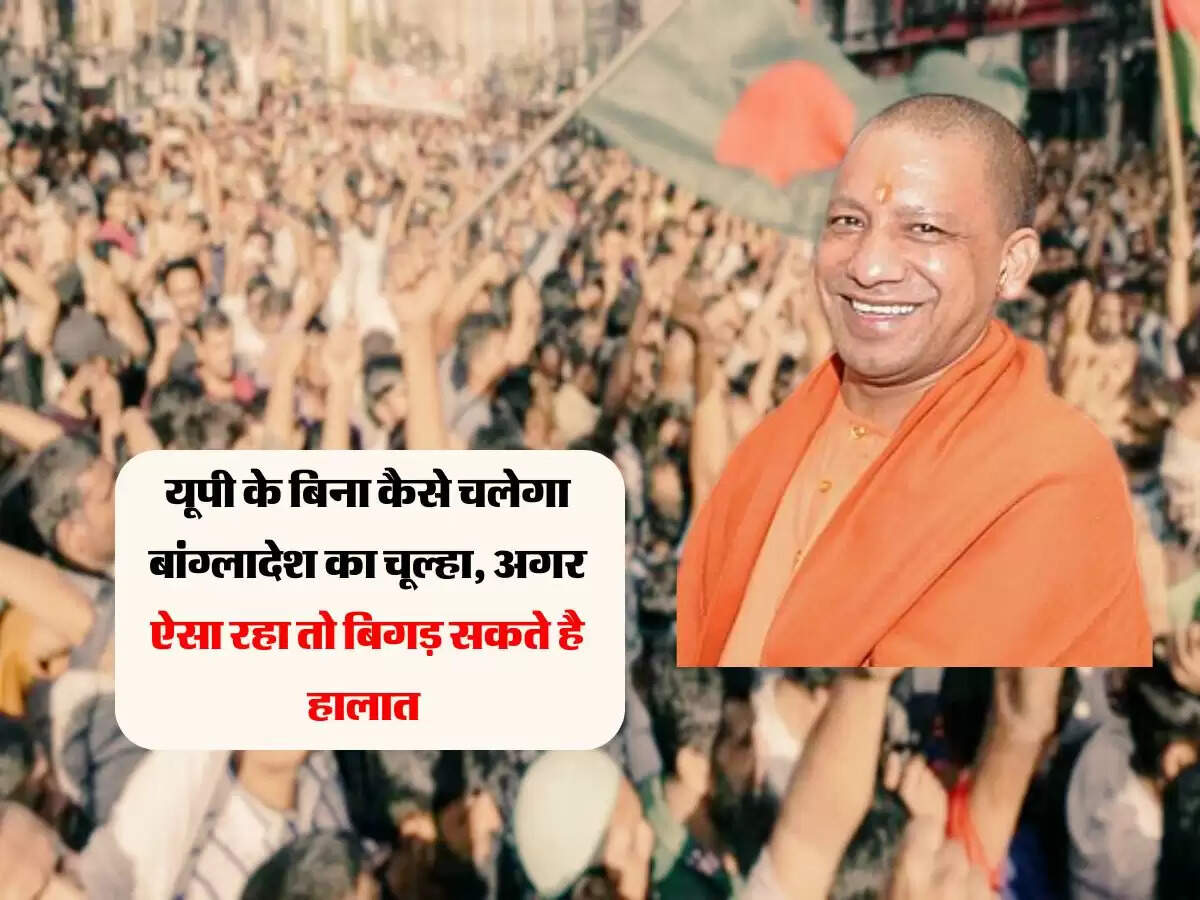 यूपी के बिना कैसे चलेगा बांग्लादेश का चूल्हा, अगर ऐसा रहा तो बिगड़ सकते है हालात