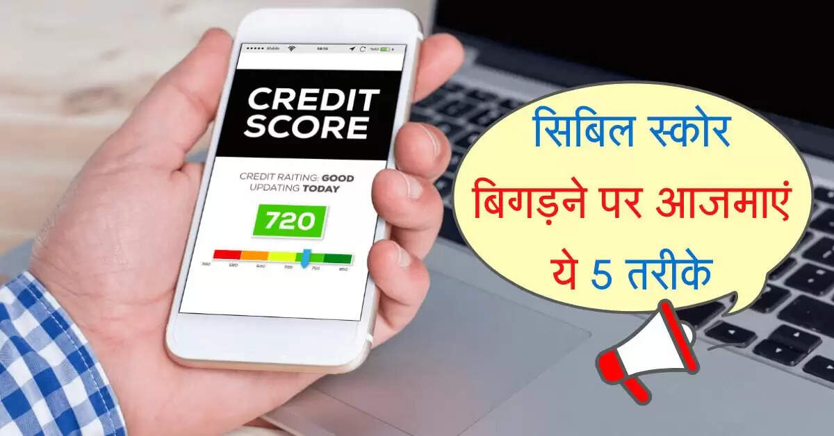 CIBIL Score : सिबिल स्कोर बिगड़ने पर अब नहीं होगी टेंशन, बस आजमाएं ये 5 तरीके