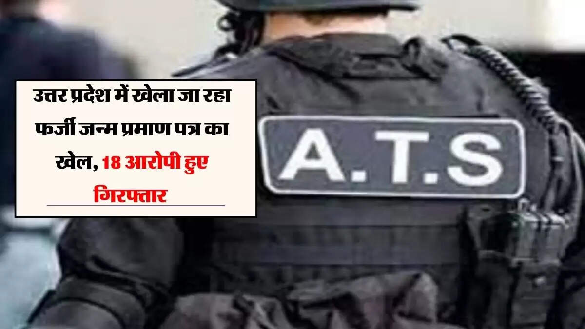 उत्तर प्रदेश में खेला जा रहा फर्जी जन्म प्रमाण पत्र का खेल, 18 आरोपी हुए गिरफ्तार