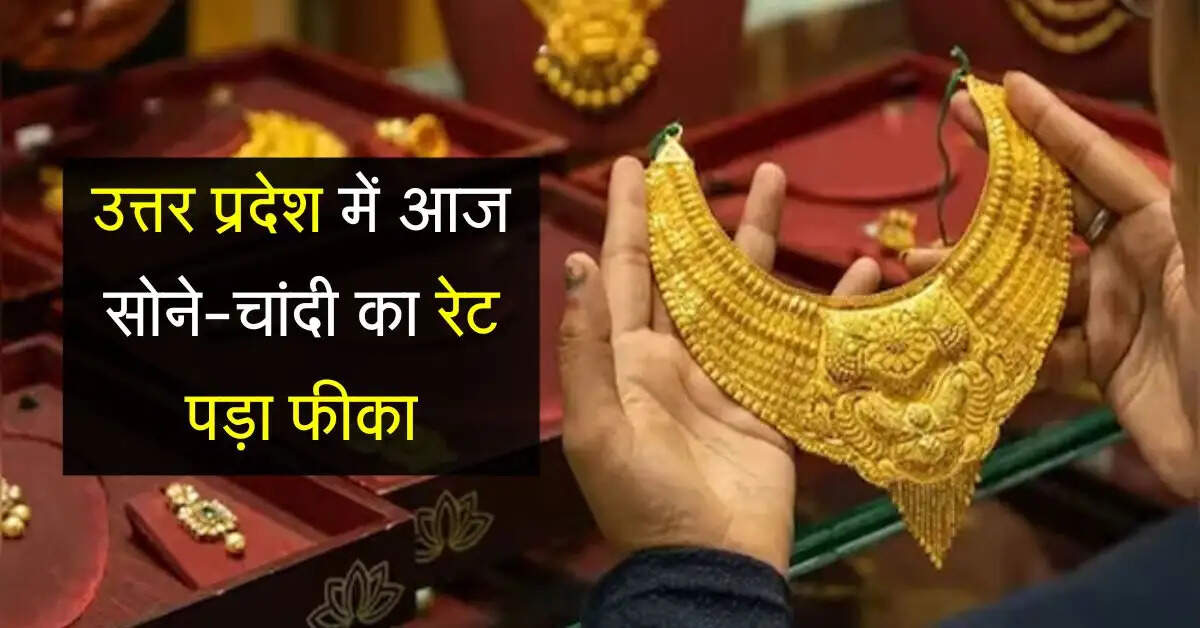 UP Gold-Silver Rate : उत्तर प्रदेश में आज सोने-चांदी का रेट पड़ा फीका, जाने अपने शहरों के ताजा भाव