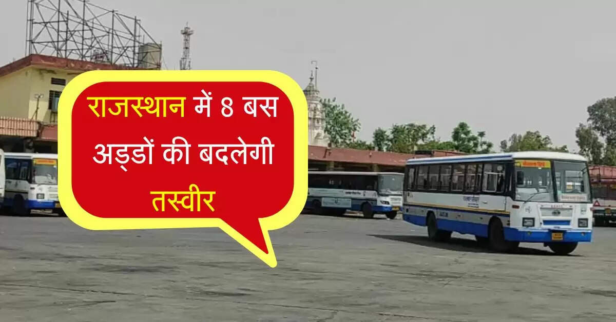 राजस्थान में 8 बस अड्डों की बदलेगी तस्वीर, बनेंगे 4 मंजिला, मॉडर्न होने से मिलेगी आधुनिक सुविधाएं