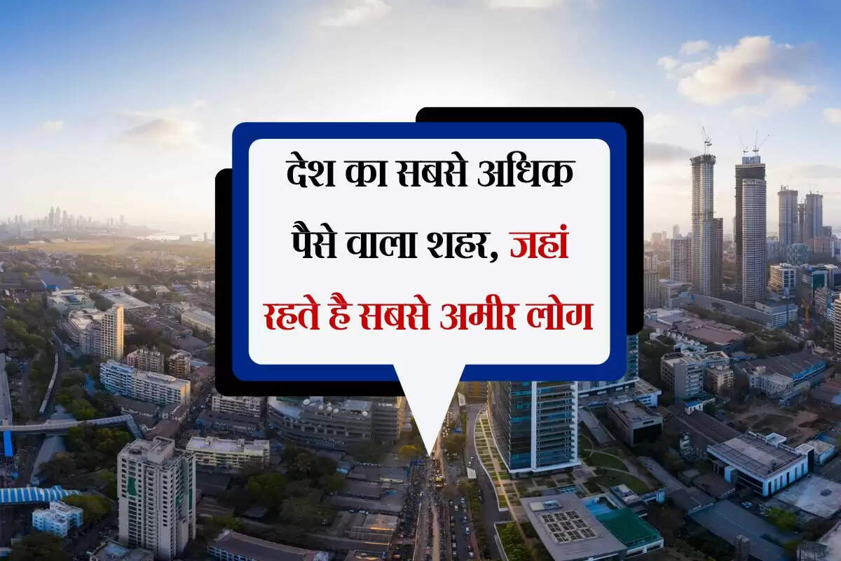देश का सबसे अधिक पैसे वाला शहर, जहां रहते है सबसे अमीर लोग