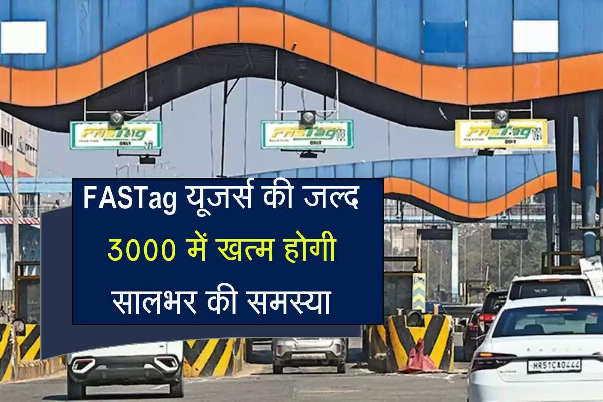 FASTag यूजर्स को मिलेगी बड़ी खुशखबरी, मात्र 3000 में खत्म होगी सालभर की समस्या