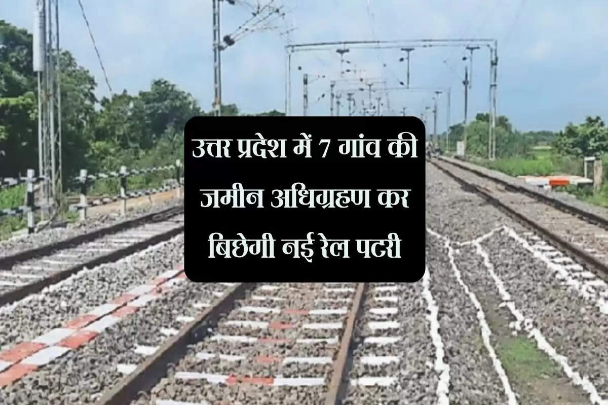 उत्तर प्रदेश में 7 गांव की जमीन अधिग्रहण कर बिछेगी नई रेल पटरी, सैकड़ों किसानों को होगा लाभ