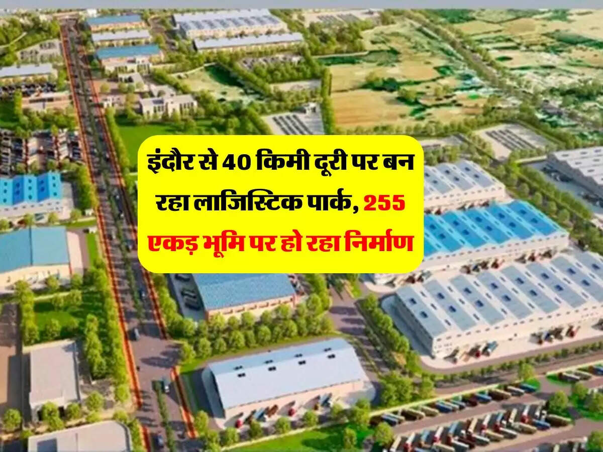इंदौर से 40 किमी दूरी पर बन रहा लाजिस्टिक पार्क, 255 एकड़ भूमि पर हो रहा निर्माण