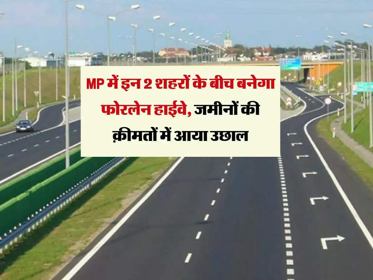MP में इन 2 शहरों के बीच बनेगा फोरलेन हाईवे, जमीनों की क़ीमतों में आया उछाल