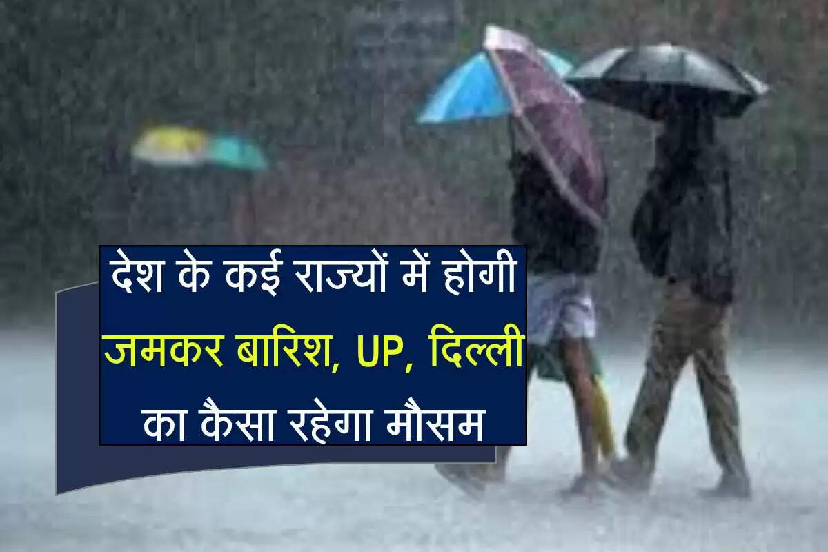 देश के कई राज्यों में होगी जमकर बारिश, जानिए UP, दिल्ली का कैसा रहेगा मौसम