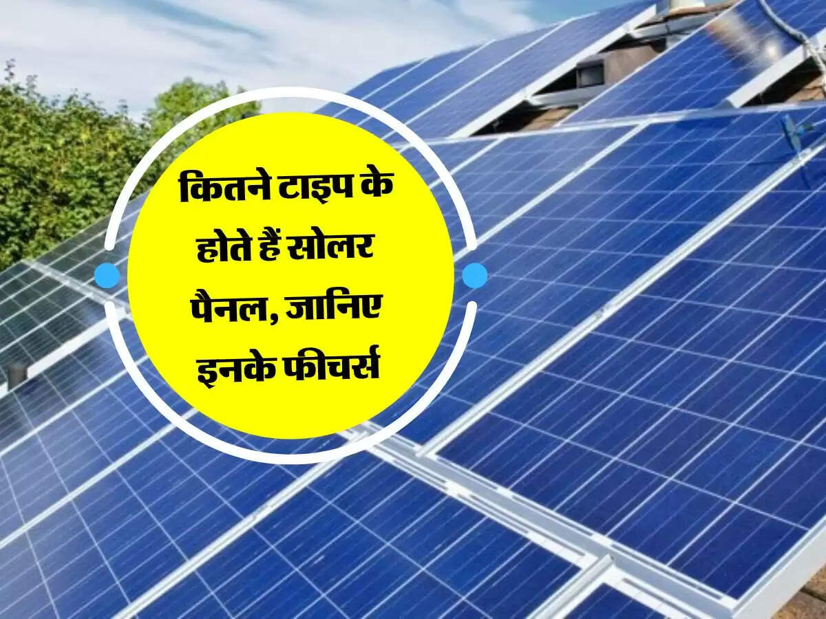 Solar Panel : कितने टाइप के होते हैं सोलर पैनल, जानिए इनके फीचर्स