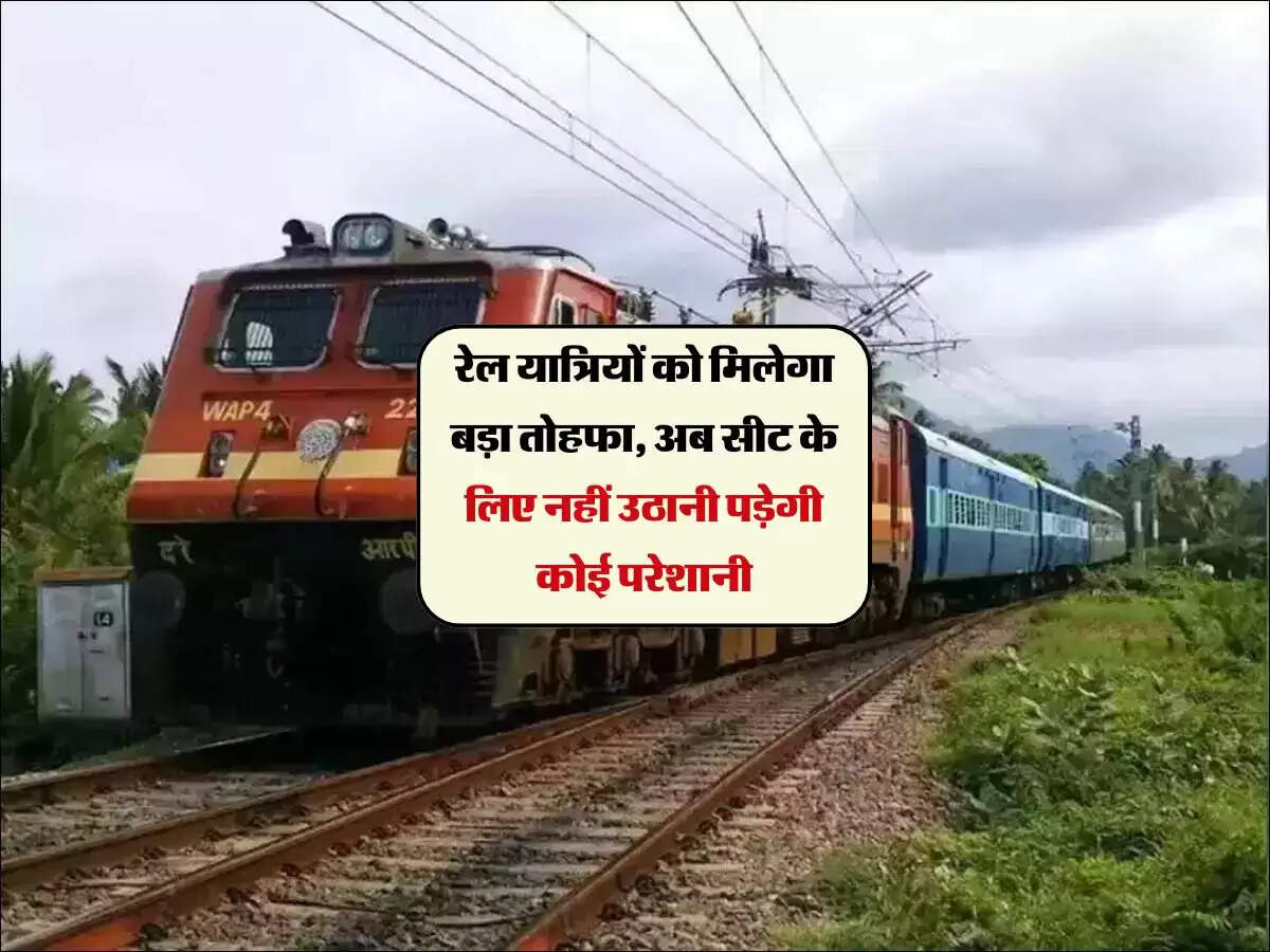 रेल यात्रियों को मिलेगा बड़ा तोहफा, अब सीट के लिए नहीं उठानी पड़ेगी कोई परेशानी