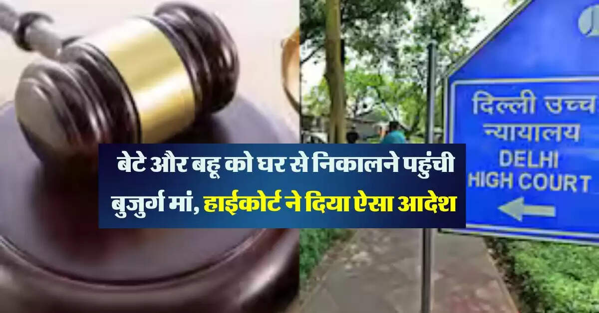 High Court : बेटे और बहू को घर से निकालने पहुंची बुजुर्ग मां, हाईकोर्ट ने दिया ऐसा आदेश